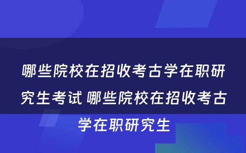 哪些院校在招收考古学在职研究生考试 哪些院校在招收考古学在职研究生