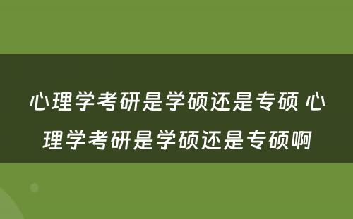 心理学考研是学硕还是专硕 心理学考研是学硕还是专硕啊