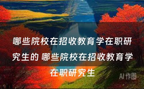 哪些院校在招收教育学在职研究生的 哪些院校在招收教育学在职研究生