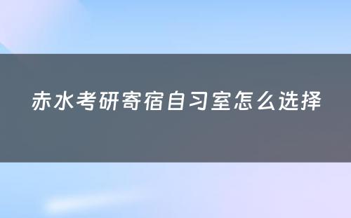 赤水考研寄宿自习室怎么选择