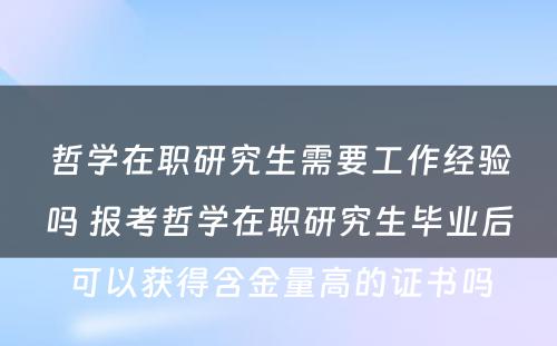 哲学在职研究生需要工作经验吗 报考哲学在职研究生毕业后可以获得含金量高的证书吗