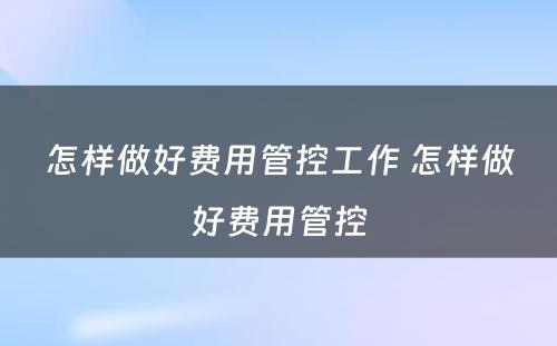 怎样做好费用管控工作 怎样做好费用管控