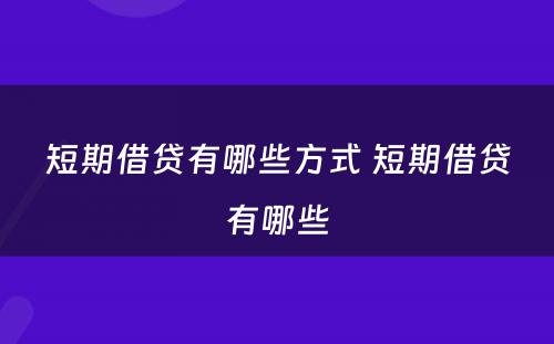 短期借贷有哪些方式 短期借贷有哪些