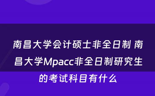 南昌大学会计硕士非全日制 南昌大学Mpacc非全日制研究生的考试科目有什么