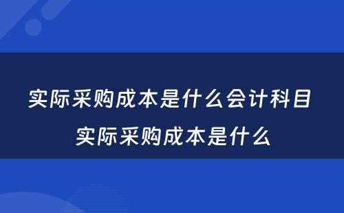 实际采购成本是什么会计科目 实际采购成本是什么