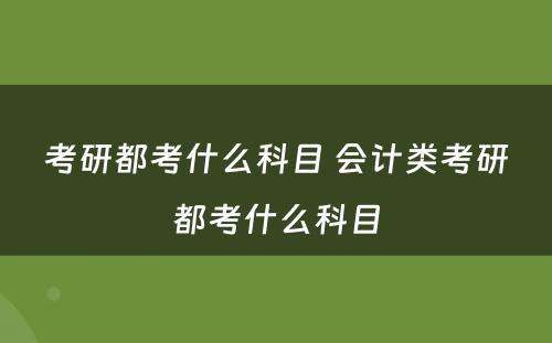 考研都考什么科目 会计类考研都考什么科目