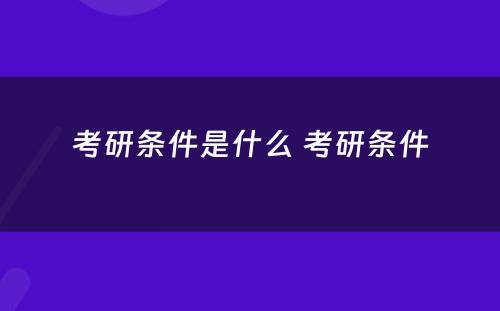 考研条件是什么 考研条件