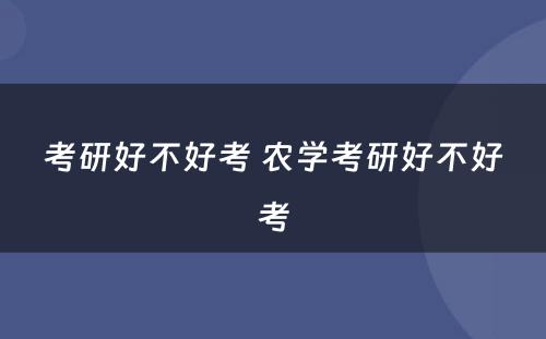 考研好不好考 农学考研好不好考