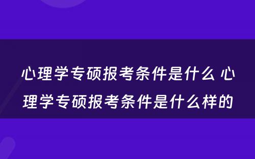 心理学专硕报考条件是什么 心理学专硕报考条件是什么样的