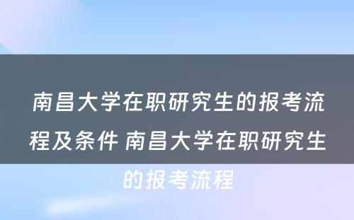 南昌大学在职研究生的报考流程及条件 南昌大学在职研究生的报考流程