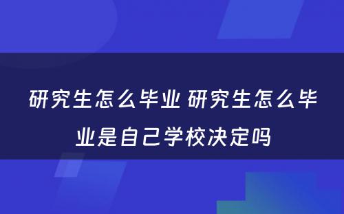 研究生怎么毕业 研究生怎么毕业是自己学校决定吗