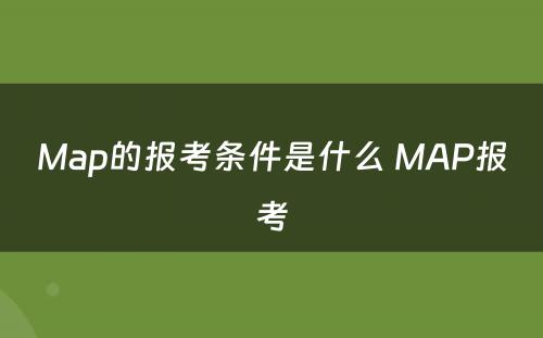 Map的报考条件是什么 MAP报考