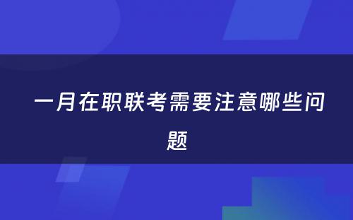  一月在职联考需要注意哪些问题