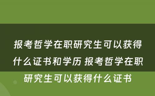 报考哲学在职研究生可以获得什么证书和学历 报考哲学在职研究生可以获得什么证书