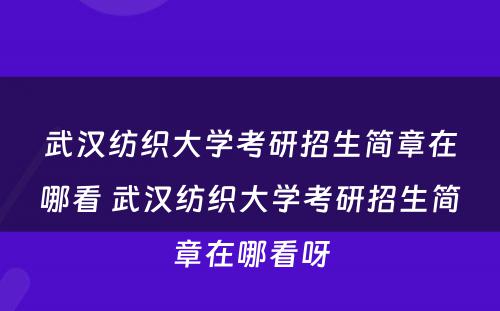 武汉纺织大学考研招生简章在哪看 武汉纺织大学考研招生简章在哪看呀