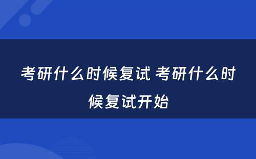 考研什么时候复试 考研什么时候复试开始