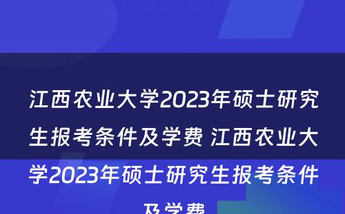 江西农业大学2023年硕士研究生报考条件及学费 江西农业大学2023年硕士研究生报考条件及学费