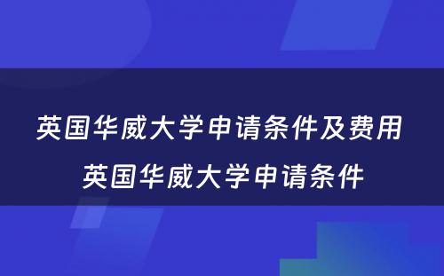 英国华威大学申请条件及费用 英国华威大学申请条件