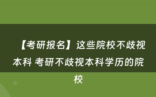 【考研报名】这些院校不歧视本科 考研不歧视本科学历的院校