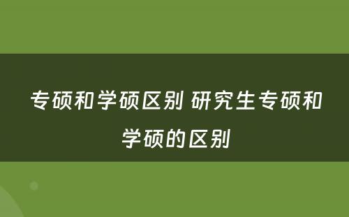 专硕和学硕区别 研究生专硕和学硕的区别