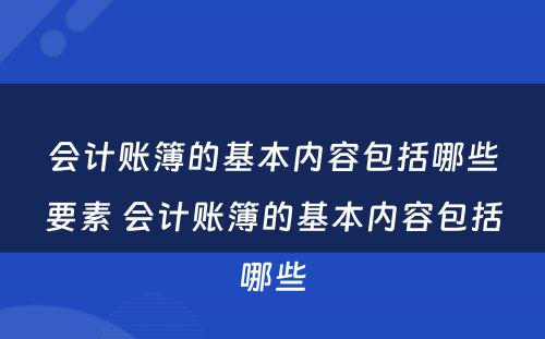 会计账簿的基本内容包括哪些要素 会计账簿的基本内容包括哪些