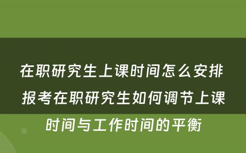 在职研究生上课时间怎么安排 报考在职研究生如何调节上课时间与工作时间的平衡