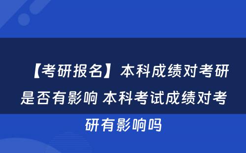 【考研报名】本科成绩对考研是否有影响 本科考试成绩对考研有影响吗