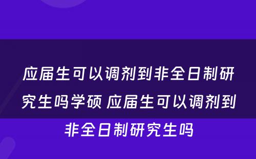 应届生可以调剂到非全日制研究生吗学硕 应届生可以调剂到非全日制研究生吗