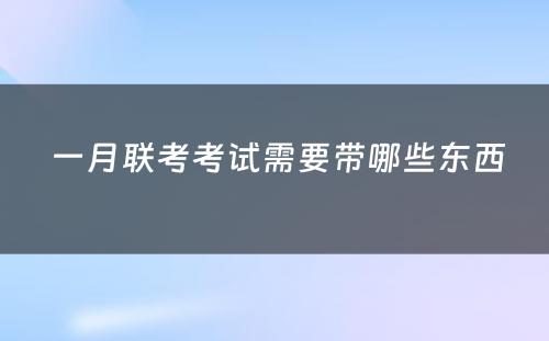  一月联考考试需要带哪些东西