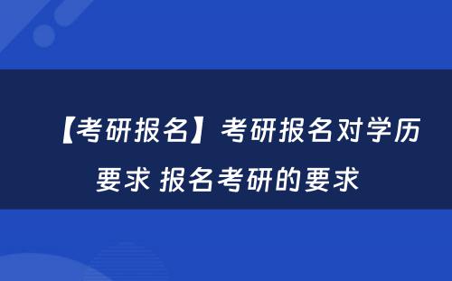 【考研报名】考研报名对学历要求 报名考研的要求