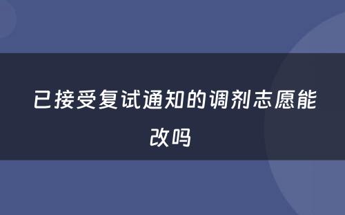 已接受复试通知的调剂志愿能改吗 