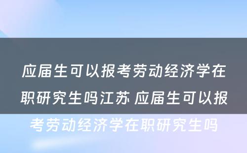 应届生可以报考劳动经济学在职研究生吗江苏 应届生可以报考劳动经济学在职研究生吗