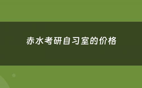 赤水考研自习室的价格