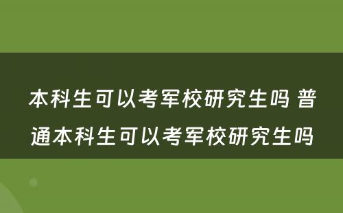 本科生可以考军校研究生吗 普通本科生可以考军校研究生吗