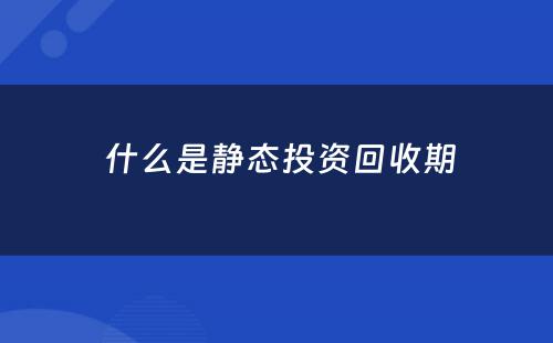  什么是静态投资回收期