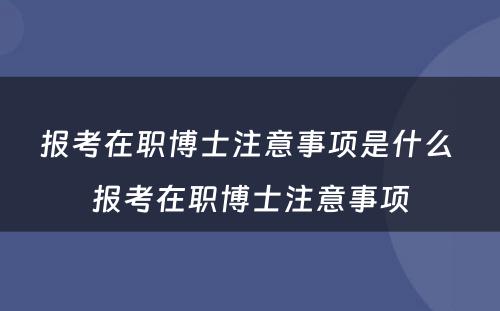 报考在职博士注意事项是什么 报考在职博士注意事项