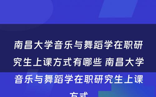 南昌大学音乐与舞蹈学在职研究生上课方式有哪些 南昌大学音乐与舞蹈学在职研究生上课方式