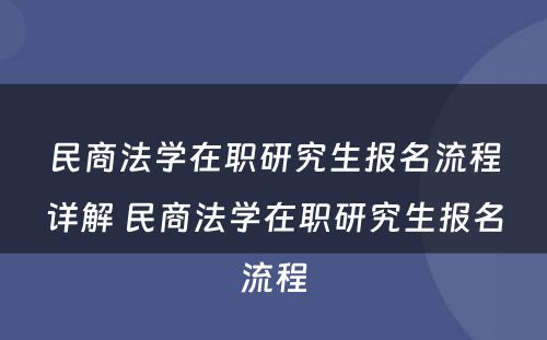 民商法学在职研究生报名流程详解 民商法学在职研究生报名流程