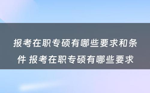 报考在职专硕有哪些要求和条件 报考在职专硕有哪些要求