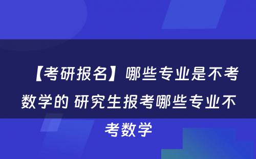 【考研报名】哪些专业是不考数学的 研究生报考哪些专业不考数学