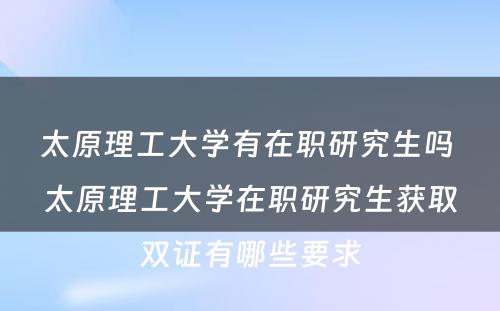 太原理工大学有在职研究生吗 太原理工大学在职研究生获取双证有哪些要求