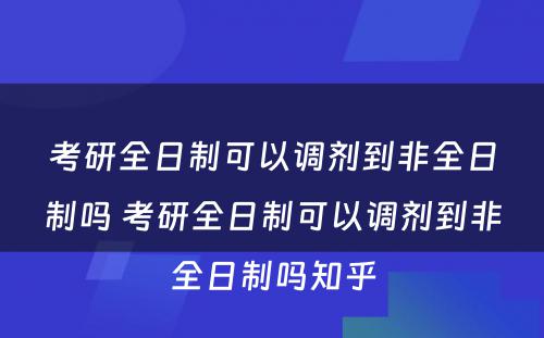 考研全日制可以调剂到非全日制吗 考研全日制可以调剂到非全日制吗知乎