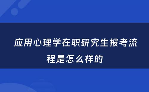  应用心理学在职研究生报考流程是怎么样的