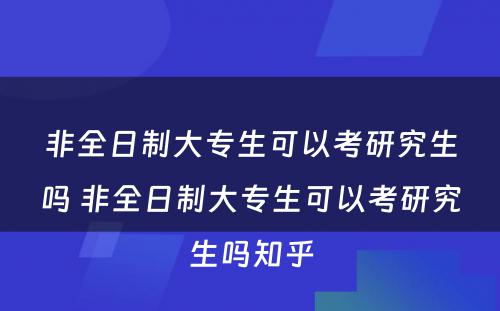 非全日制大专生可以考研究生吗 非全日制大专生可以考研究生吗知乎