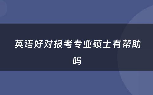  英语好对报考专业硕士有帮助吗