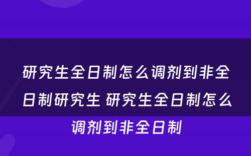 研究生全日制怎么调剂到非全日制研究生 研究生全日制怎么调剂到非全日制