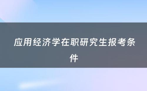  应用经济学在职研究生报考条件