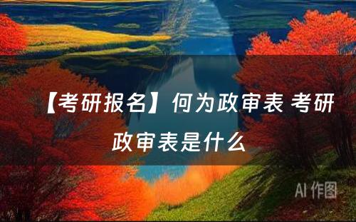 【考研报名】何为政审表 考研政审表是什么