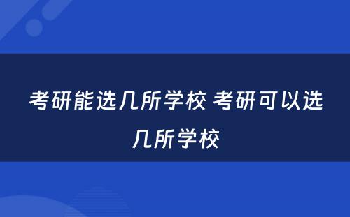 考研能选几所学校 考研可以选几所学校