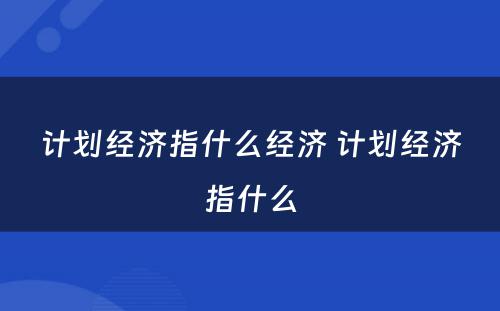 计划经济指什么经济 计划经济指什么